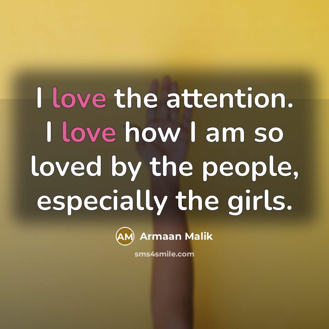 “I love the attention. I love how I am so…” quote by Armaan Malik