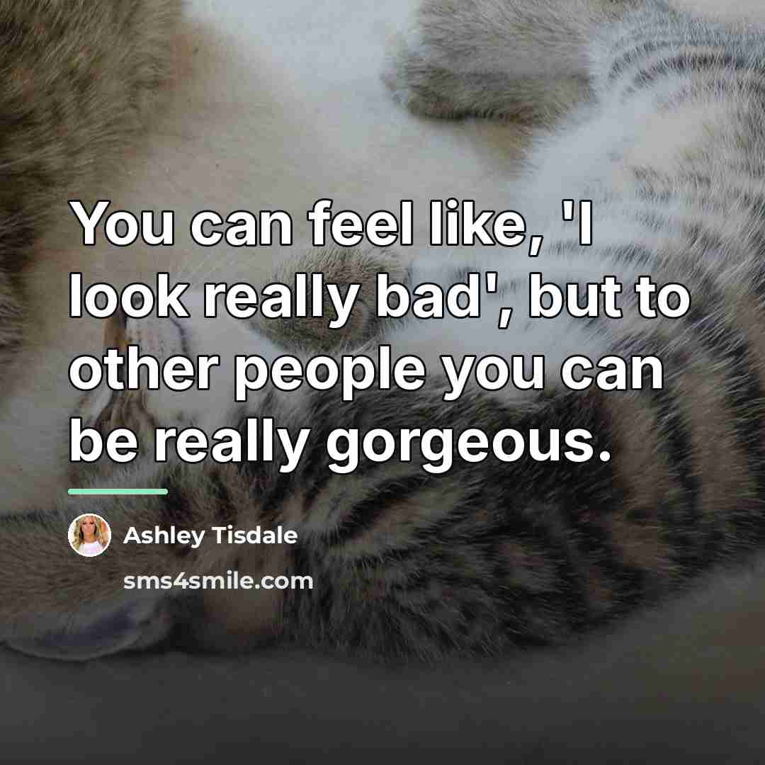 “You can feel like, 'I look really bad', but to…” quote by Ashley Tisdale
