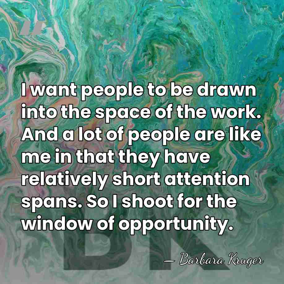 I want people to be drawn into the space of the work.&hellip; - Barbara Kruger