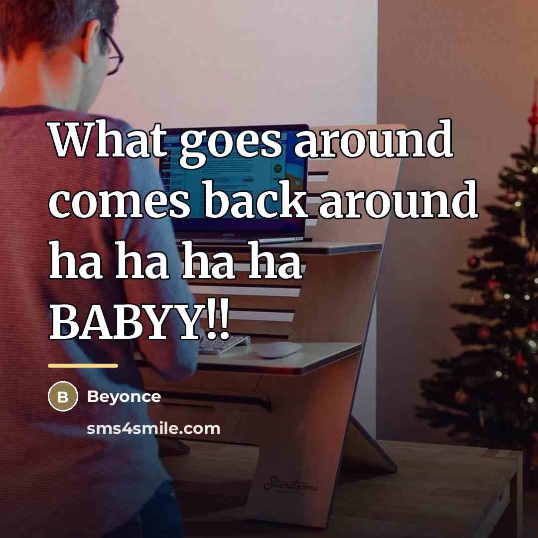 “What goes around comes back around ha ha ha ha…” quote by Beyonce