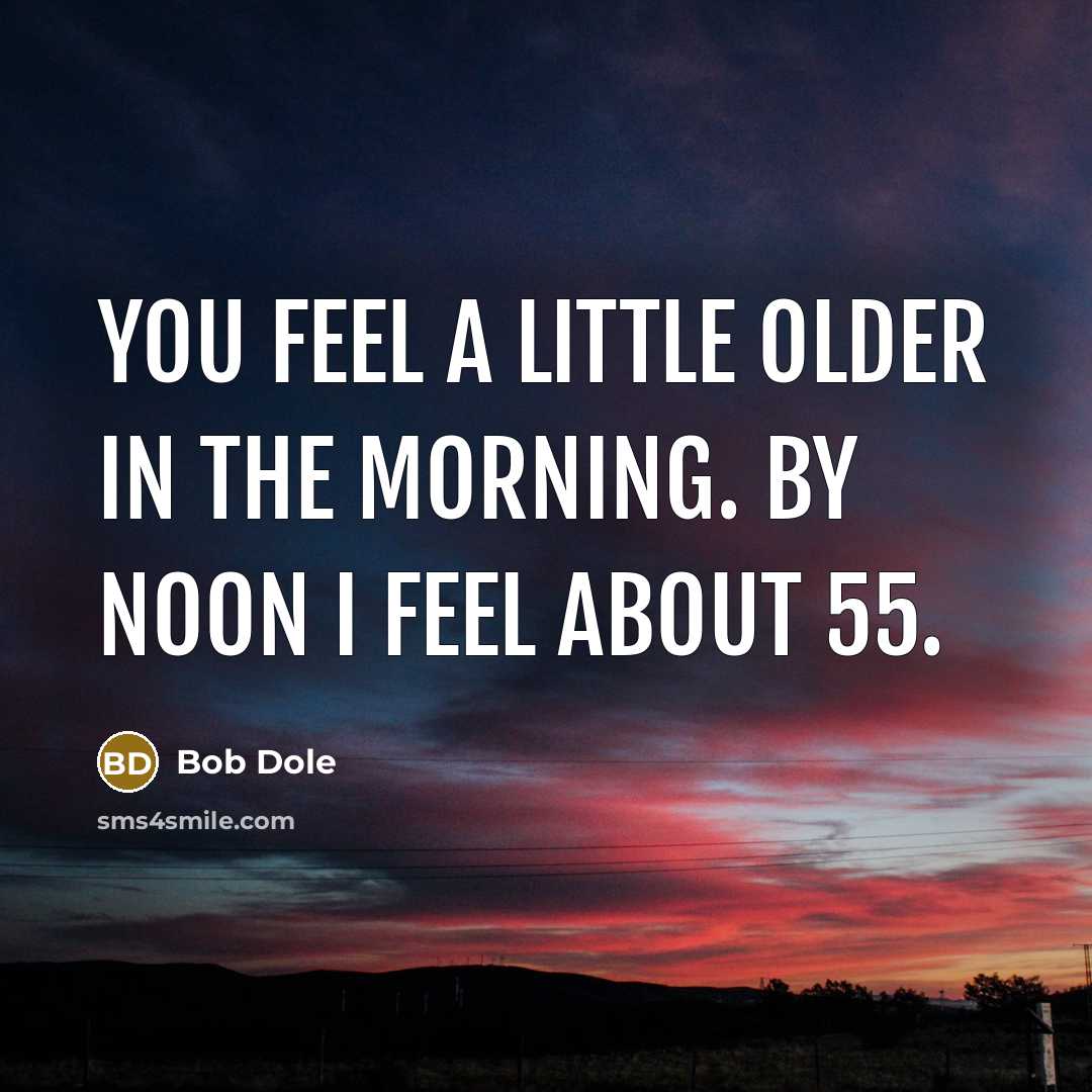 “You feel a little older in the morning. By noon…” quote by Bob Dole