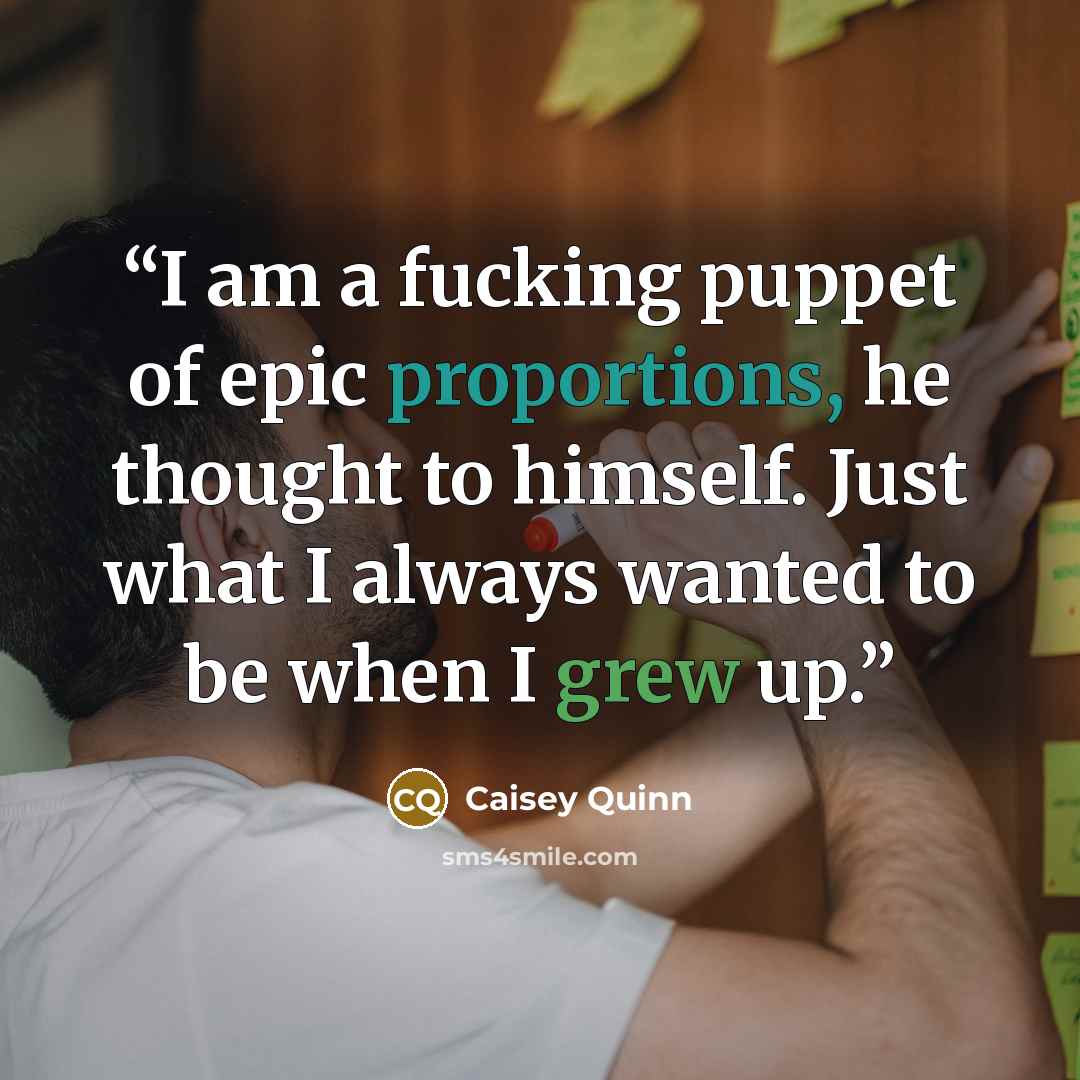 “I am a fucking puppet of epic proportions, he thought to himself. Just what I always wanted to be when I grew up.” quote by Caisey Quinn
