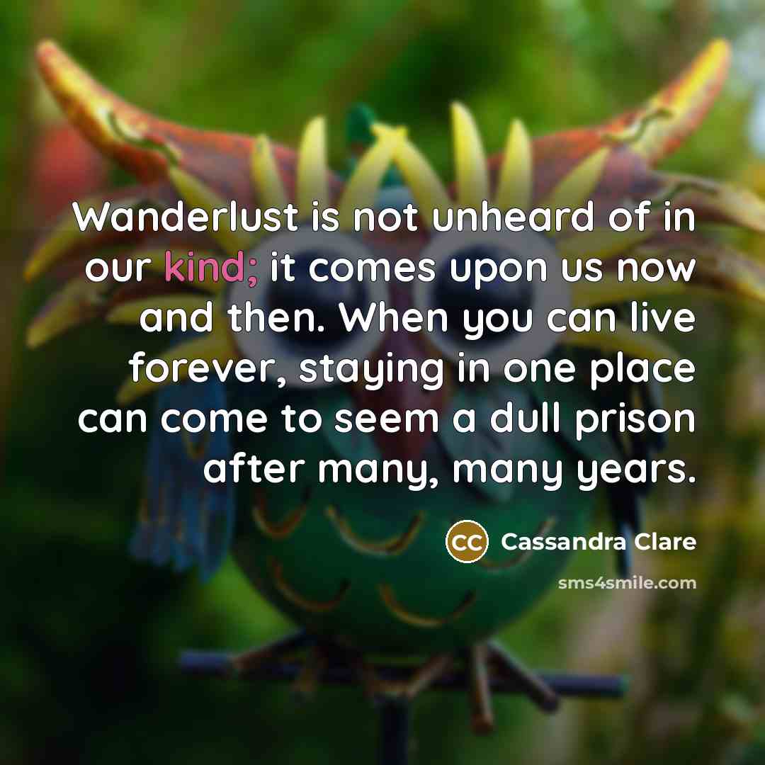 “Wanderlust is not unheard of in our kind; it comes…” quote by Cassandra Clare