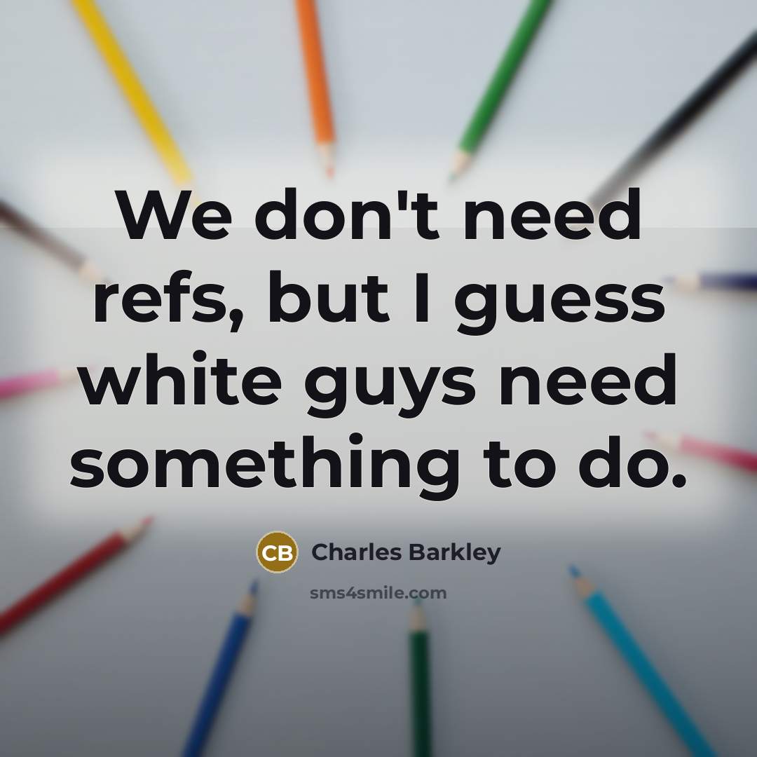 “We don't need refs, but I guess white guys need…” quote by Charles Barkley
