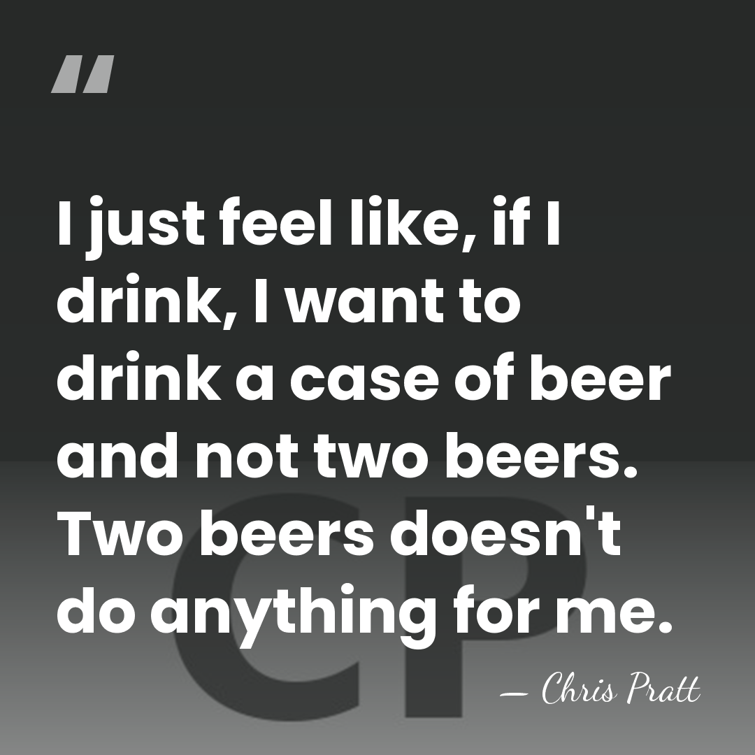 I just feel like, if I drink, I want to drink a&hellip; - Chris Pratt