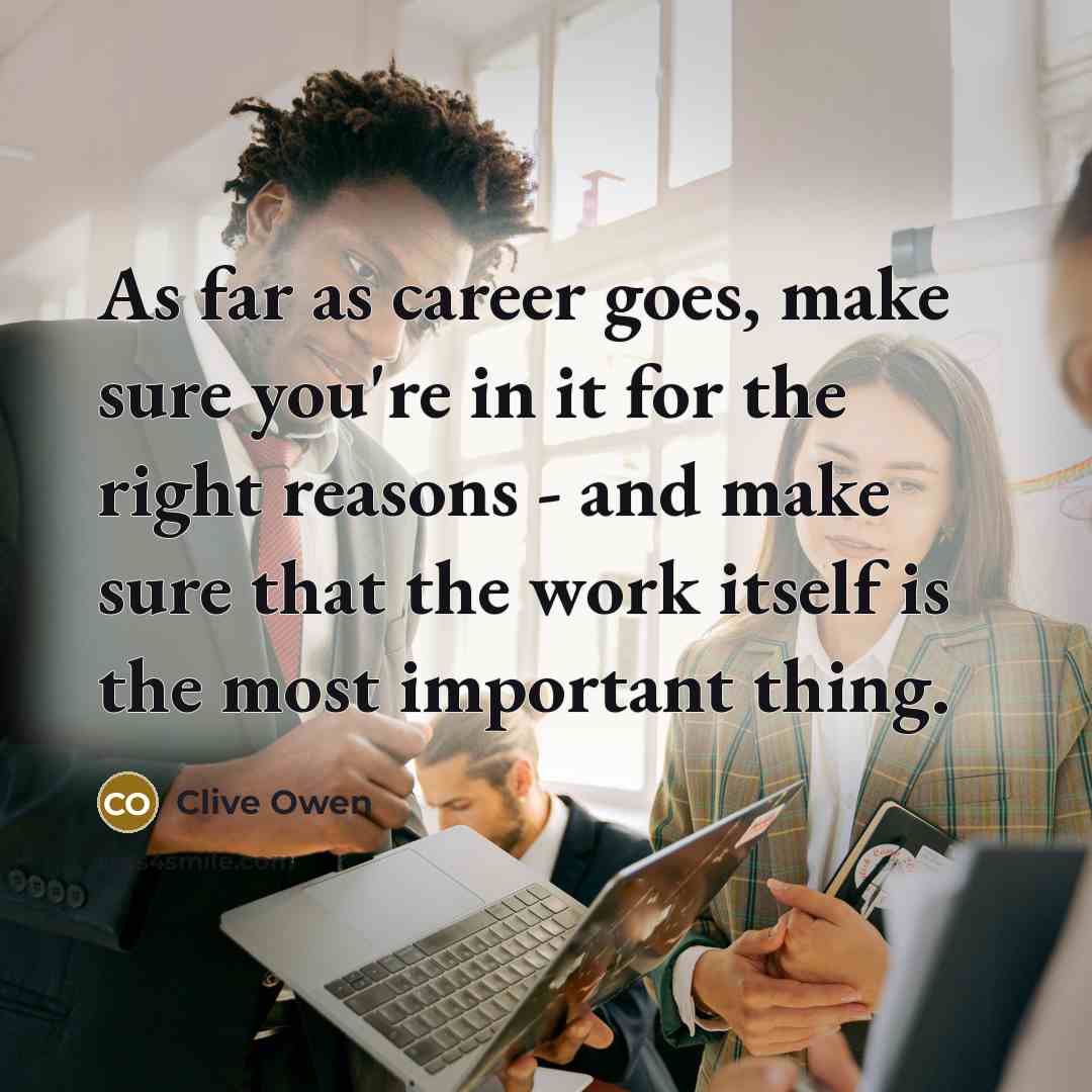 “As far as career goes, make sure you're in it…” quote by Clive Owen