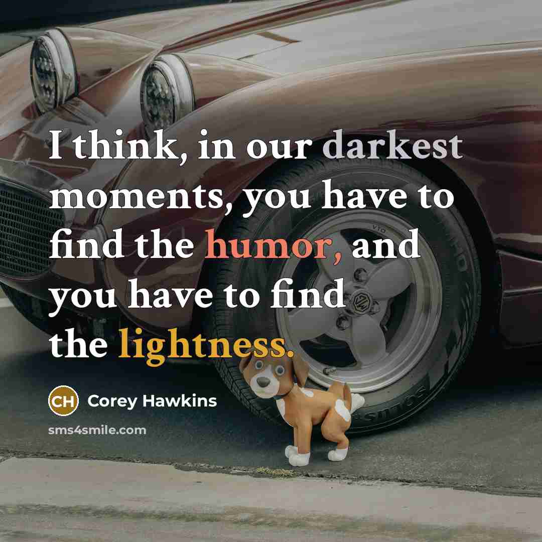 “I think, in our darkest moments, you have to find the humor, and you have to find the lightness.” quote by Corey Hawkins