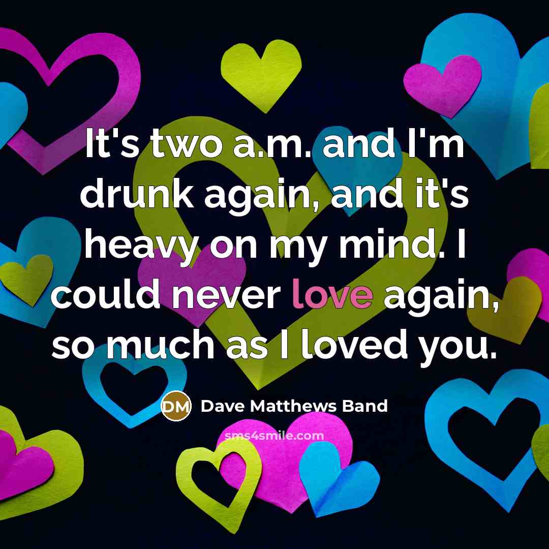 “It's two a.m. and I'm drunk again, and it's heavy…” quote by Dave Matthews Band