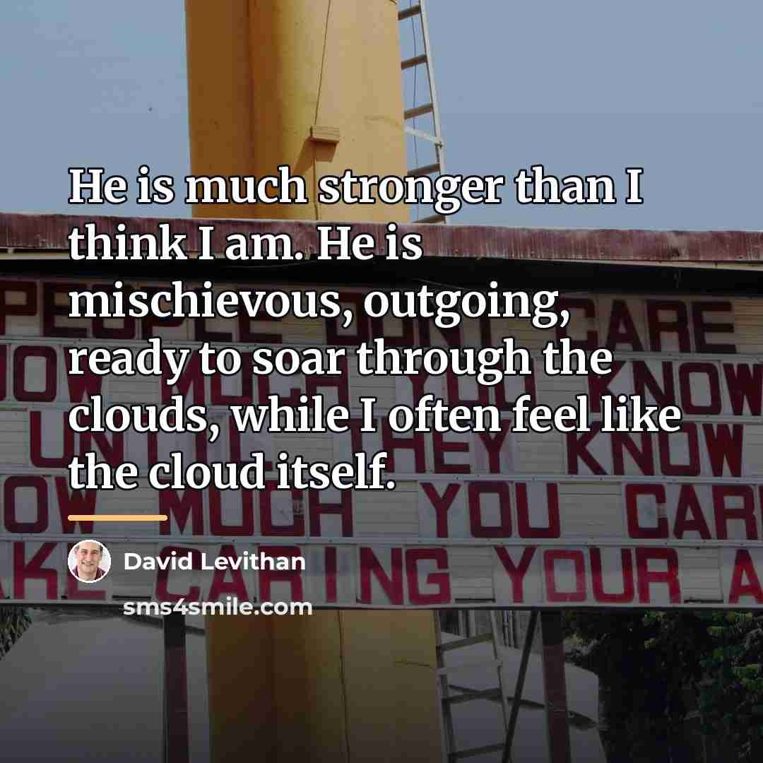“He is much stronger than I think I am. He…” quote by David Levithan