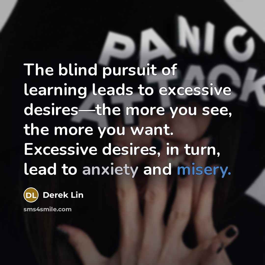 “The blind pursuit of learning leads to excessive desires—the more…” quote by Derek Lin