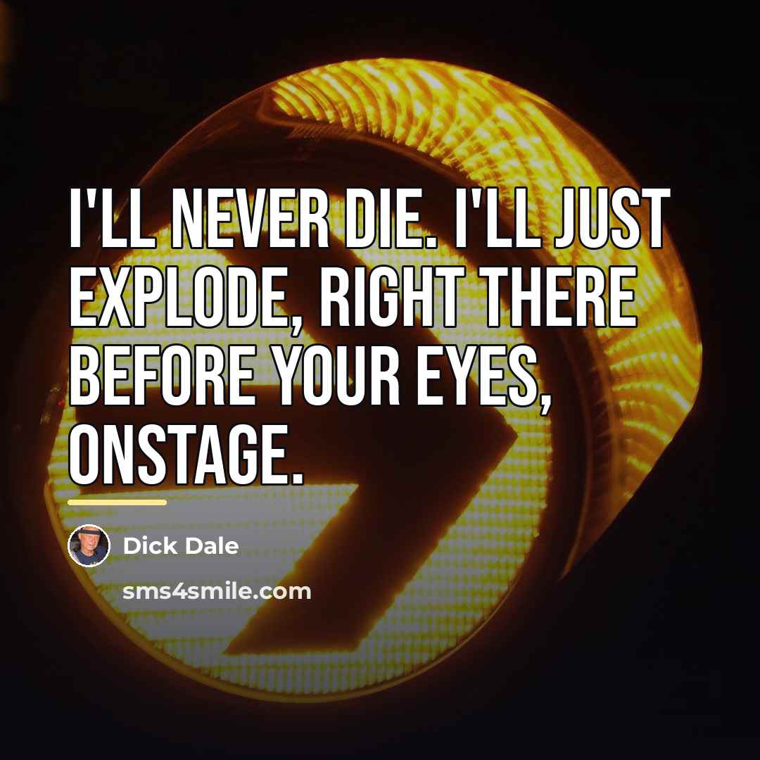 “I'll never die. I'll just explode, right there before your…” quote by Dick Dale