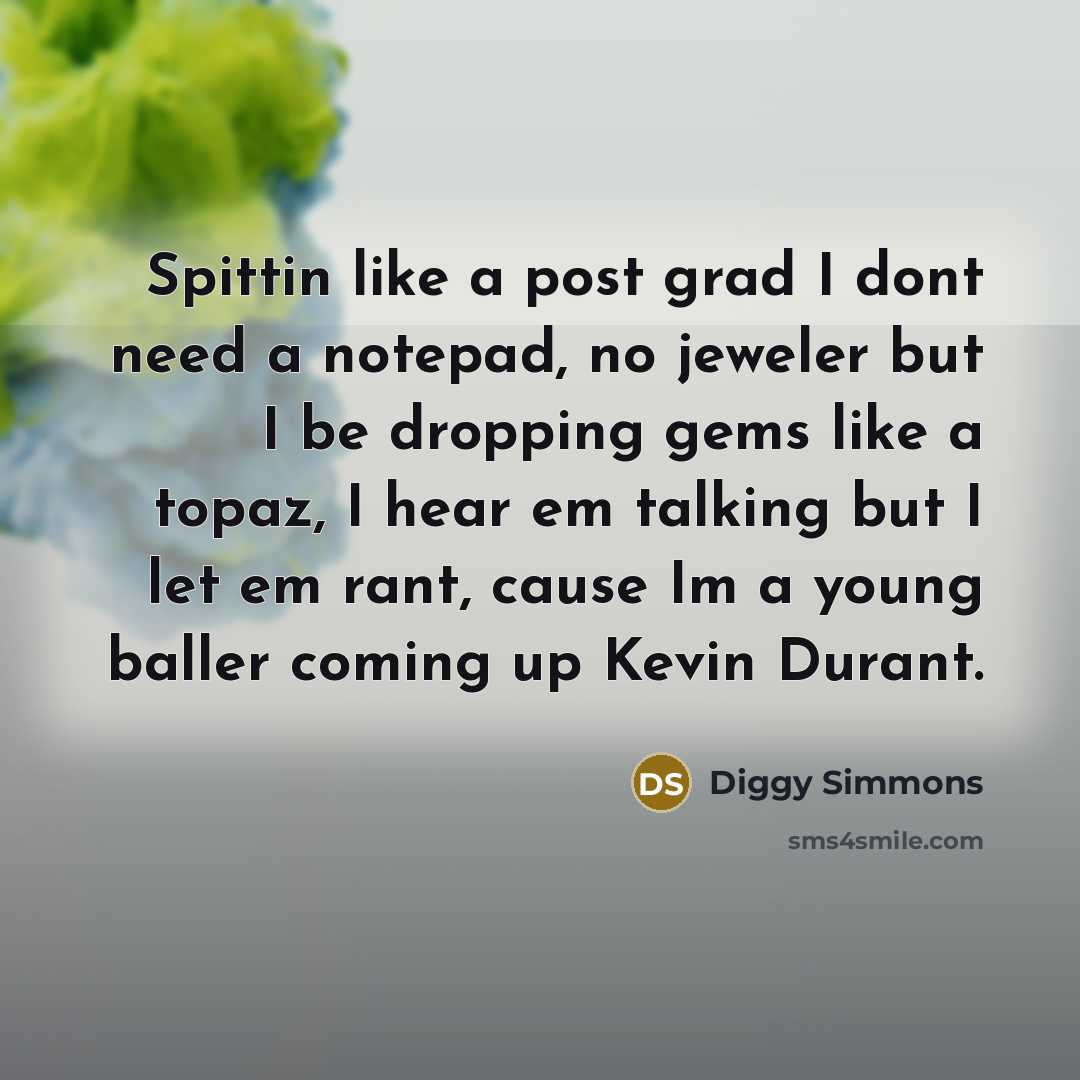“Spittin like a post grad I dont need a notepad, no jeweler but I be dropping gems like a topaz, I hear em talking but I let em rant, cause Im a young baller coming up Kevin Durant.” quote by Diggy Simmons