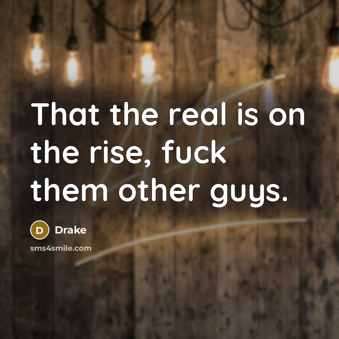“That the real is on the rise, fuck them other…” quote by Drake