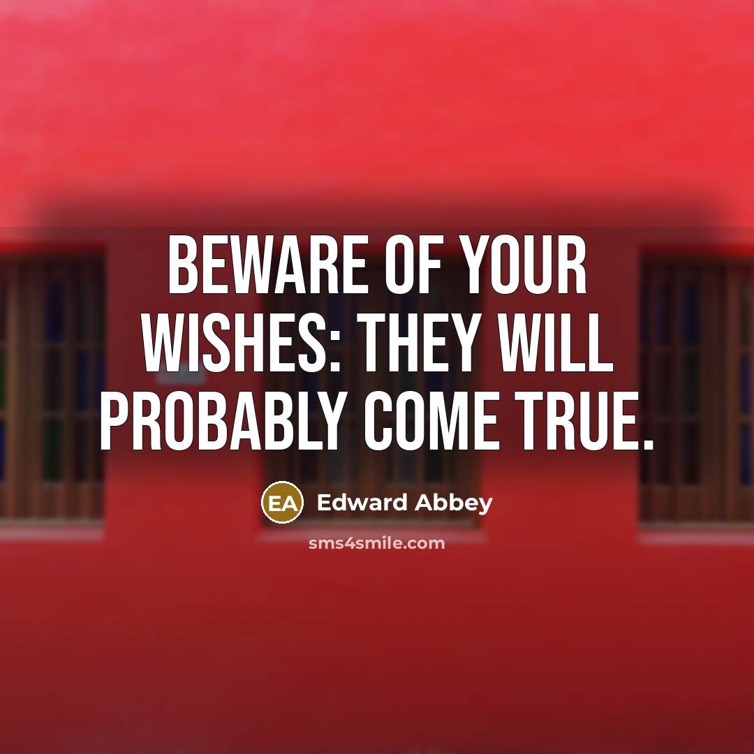 “Beware of your wishes: They will probably come true.” quote by Edward Abbey