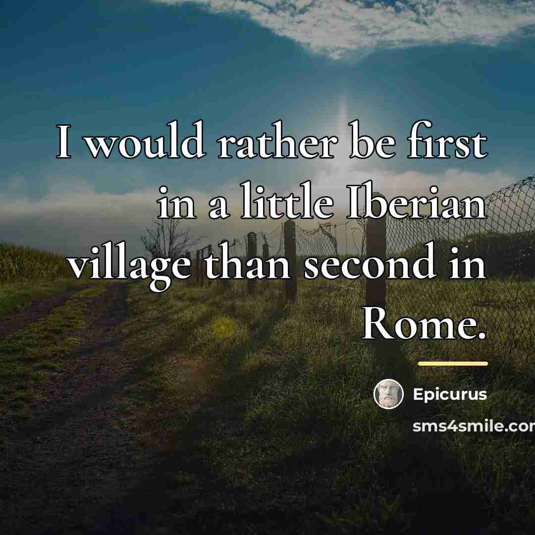 “I would rather be first in a little Iberian village…” quote by Epicurus