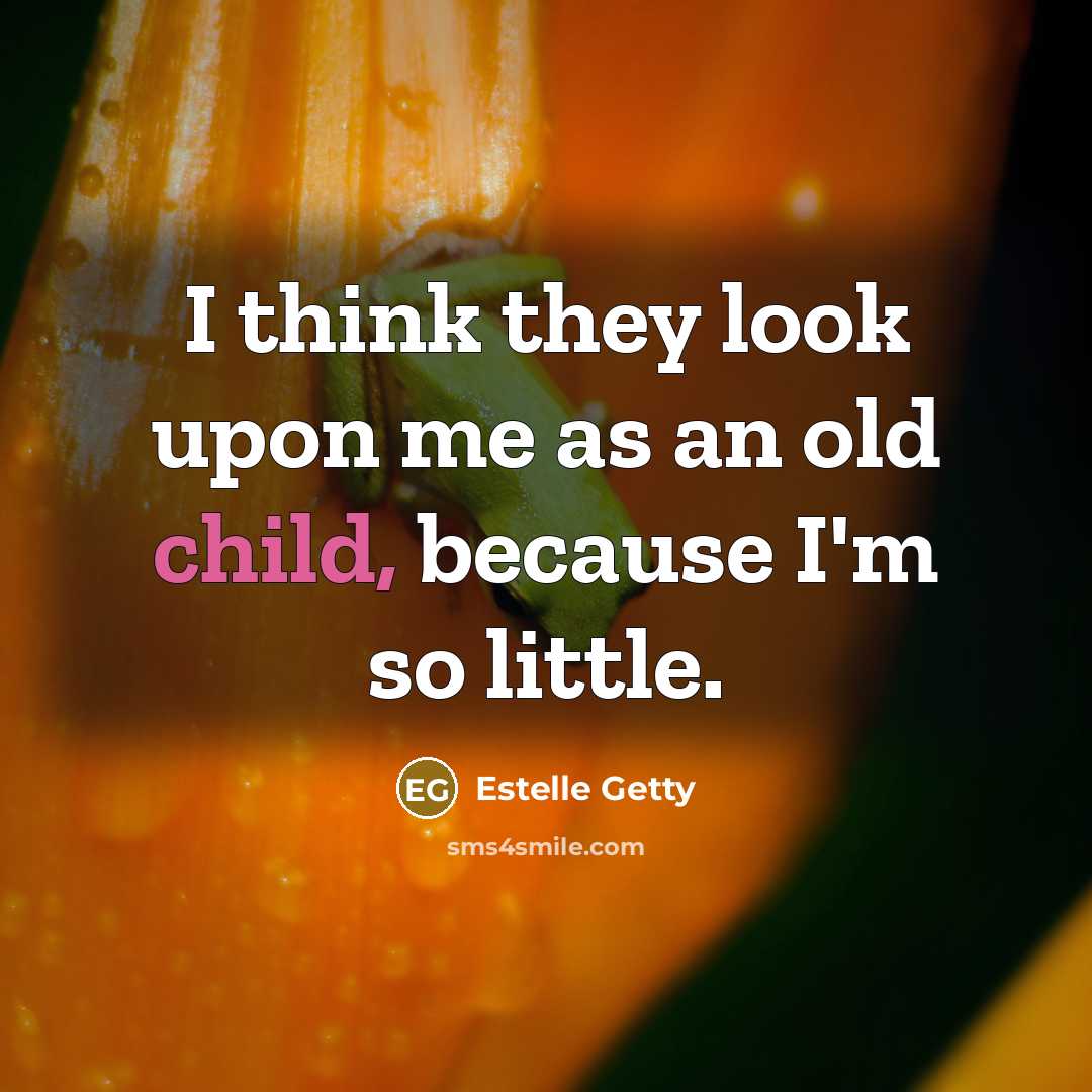 “I think they look upon me as an old child,…” quote by Estelle Getty