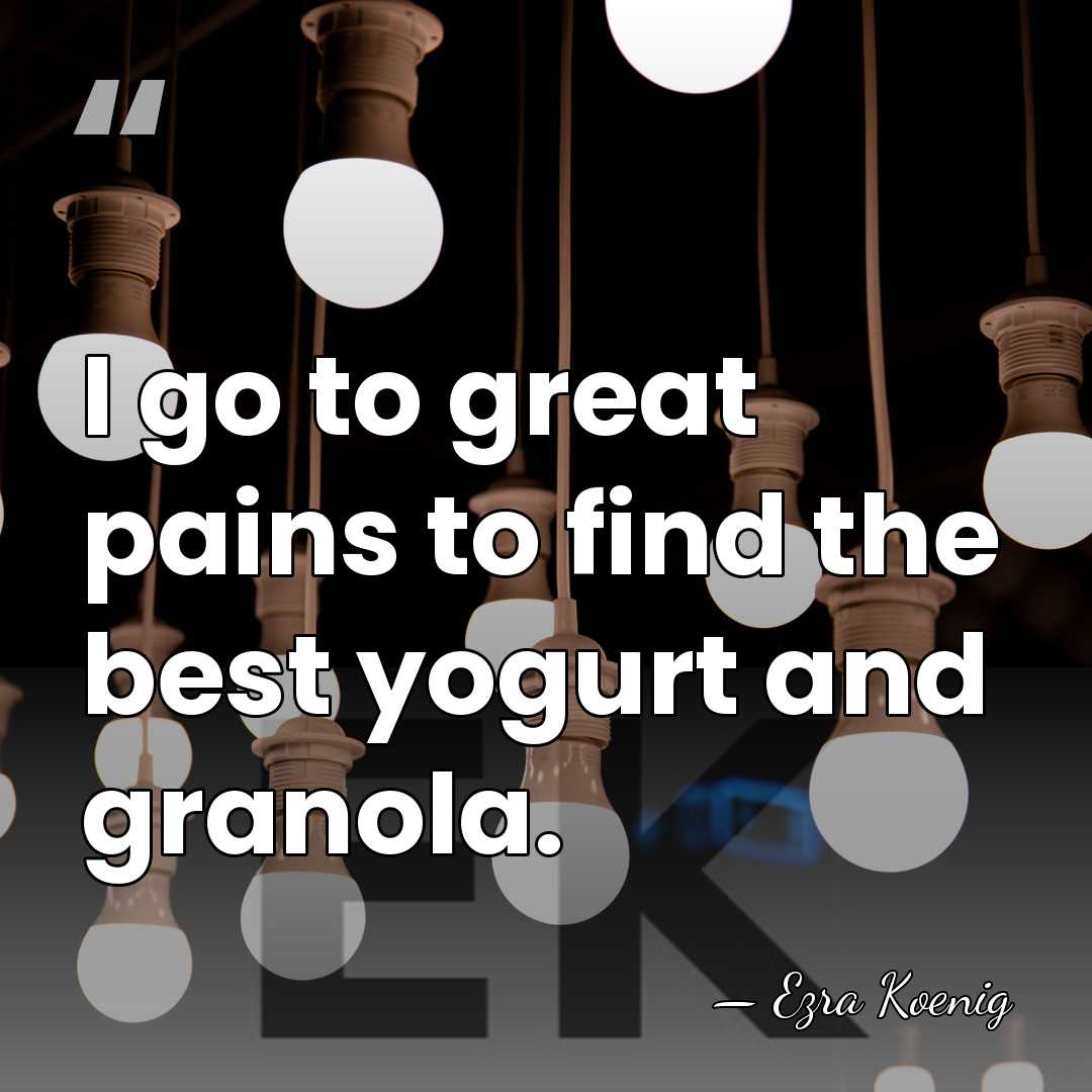 I go to great pains to find the best yogurt and granola. - Ezra Koenig