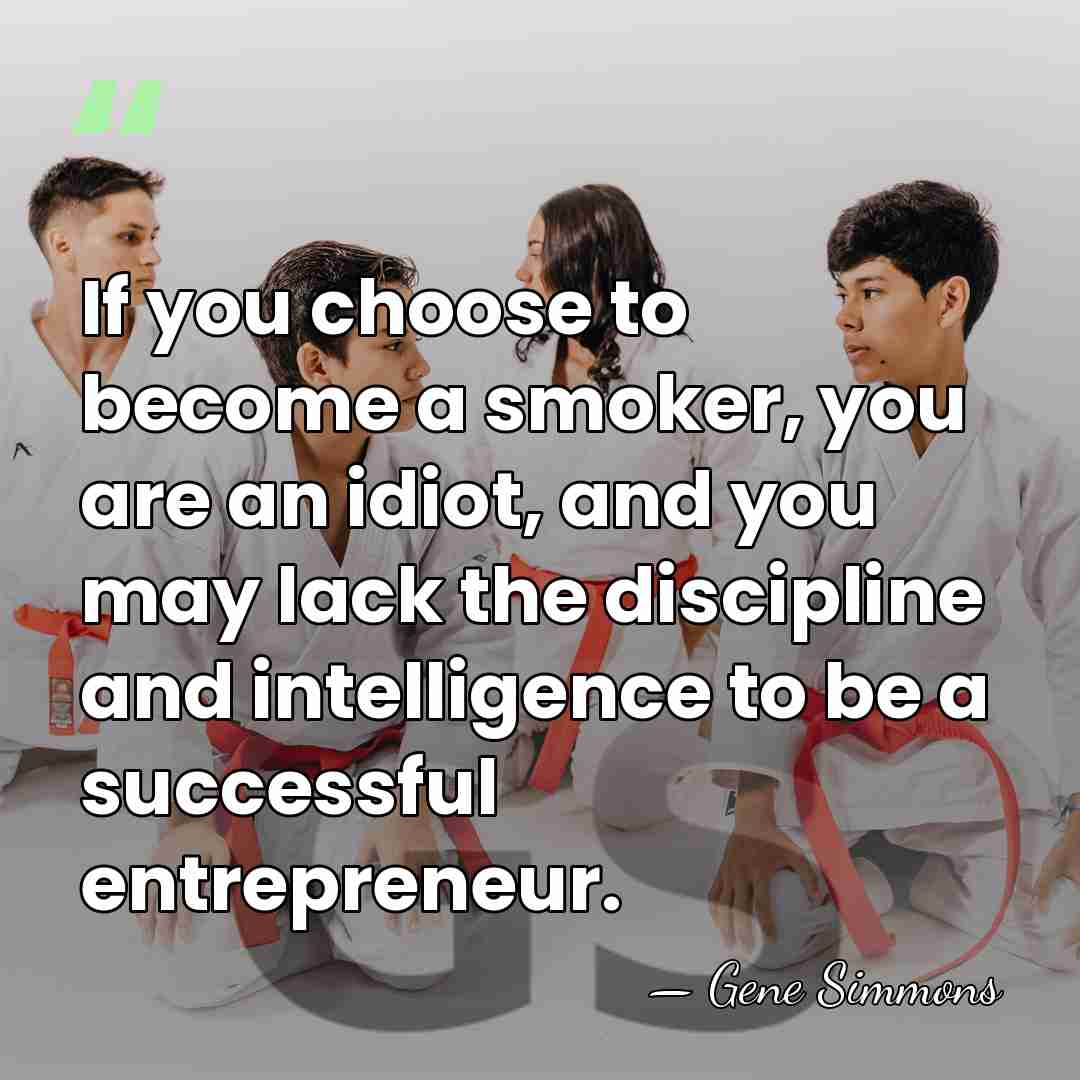 If you choose to become a smoker, you are an idiot, and&hellip; - Gene Simmons