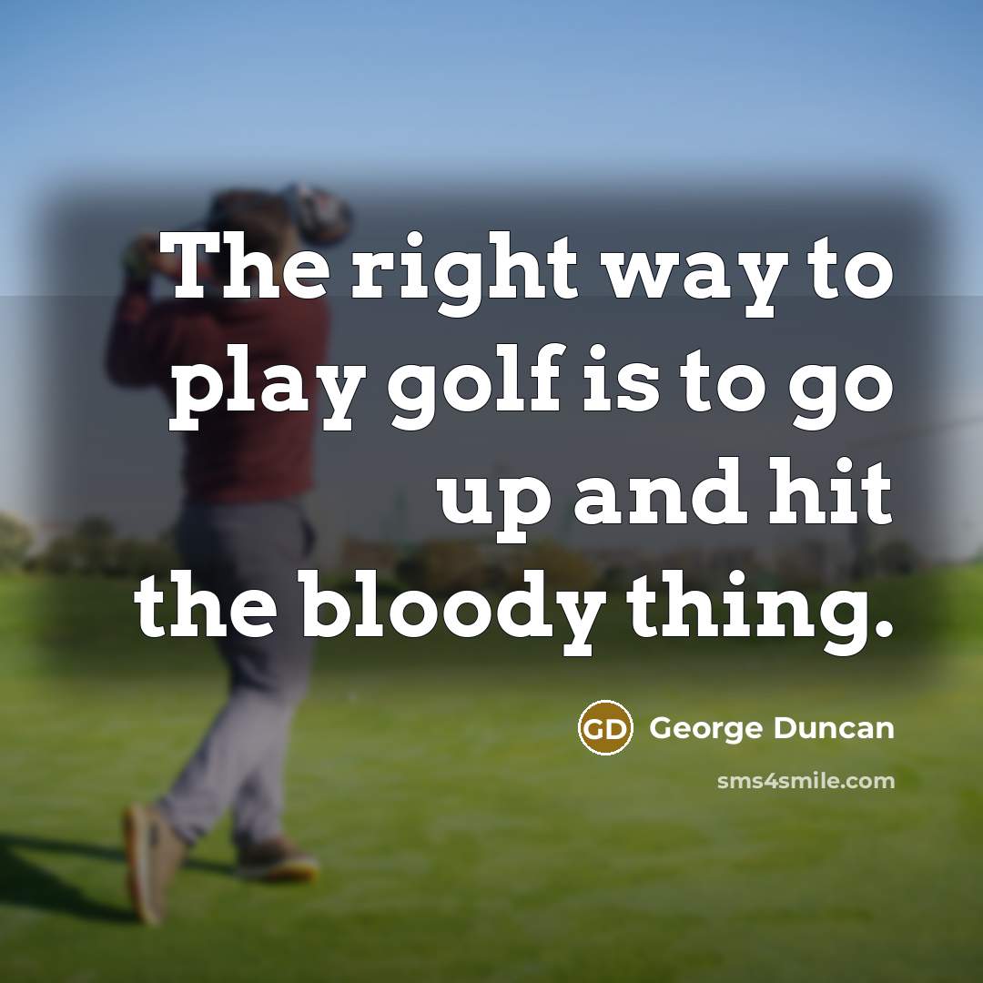 “The right way to play golf is to go up…” quote by George Duncan