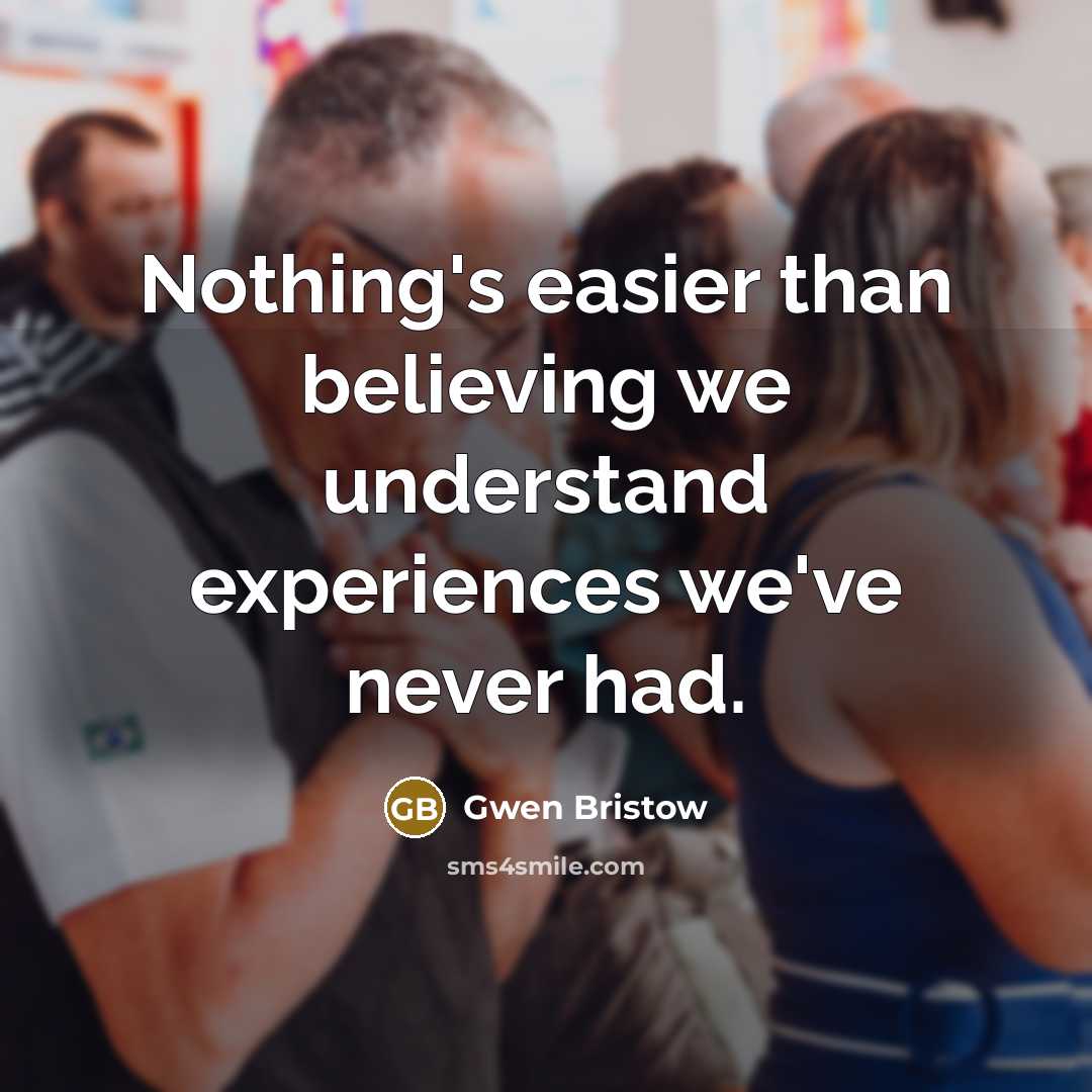 “Nothing's easier than believing we understand experiences we've never had.…” quote by Gwen Bristow