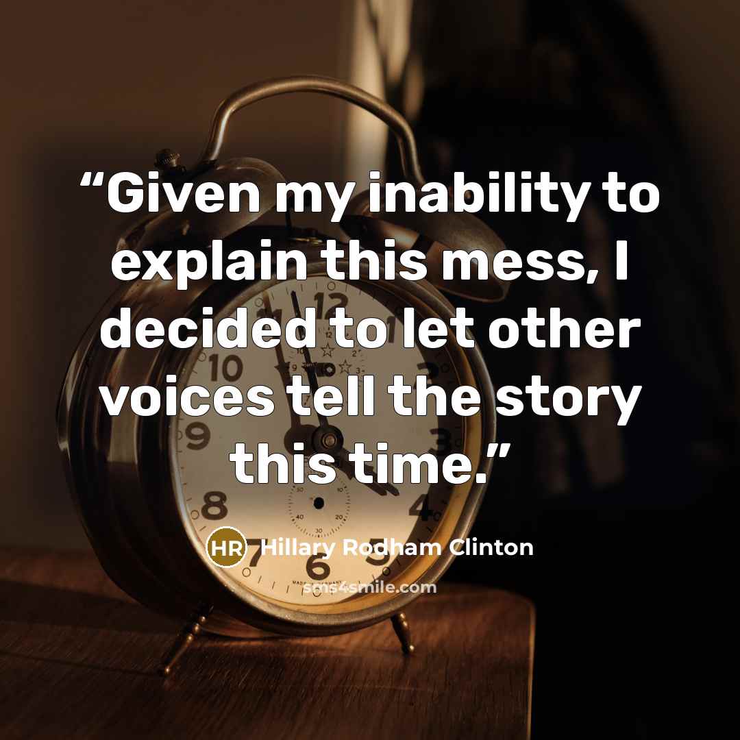 “Given my inability to explain this mess, I decided to let other voices tell the story this time.” quote by Hillary Rodham Clinton