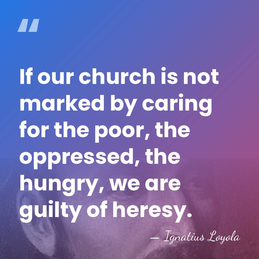 If our church is not marked by caring for the poor, the&hellip; - Ignatius Loyola
