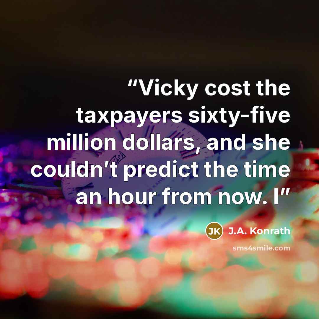 “Vicky cost the taxpayers sixty-five million dollars, and she couldn’t predict the time an hour from now. I” quote by J.A. Konrath