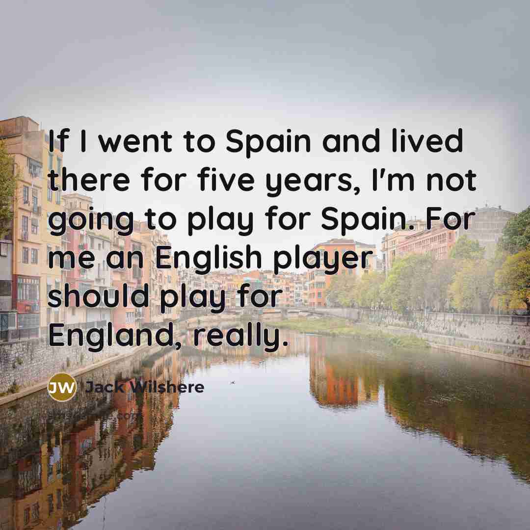 “If I went to Spain and lived there for five…” quote by Jack Wilshere