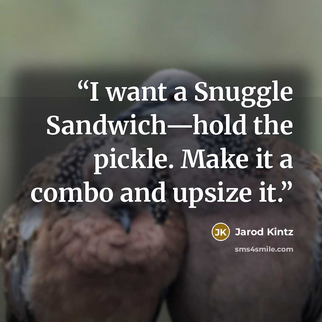 “I want a Snuggle Sandwich—hold the pickle. Make it a combo and upsize it.” quote by Jarod Kintz