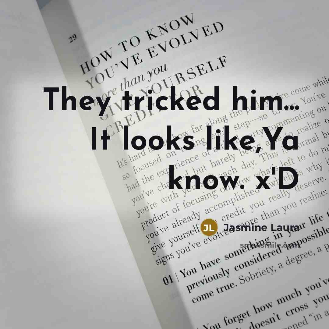 “They tricked him... It looks like,Ya know. x'D” quote by Jasmine Laura