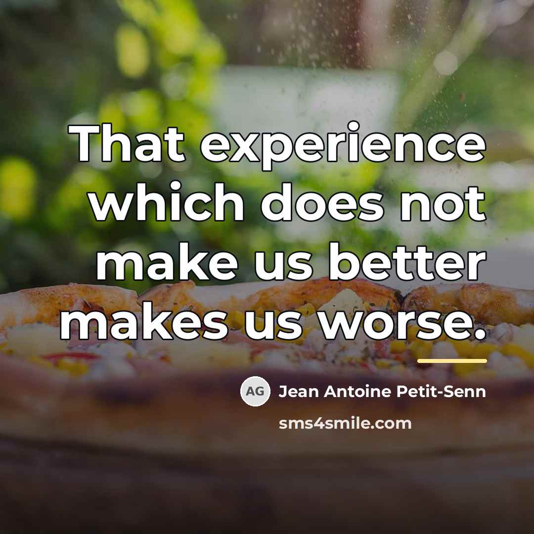 “That experience which does not make us better makes us…” quote by Jean Antoine Petit-Senn