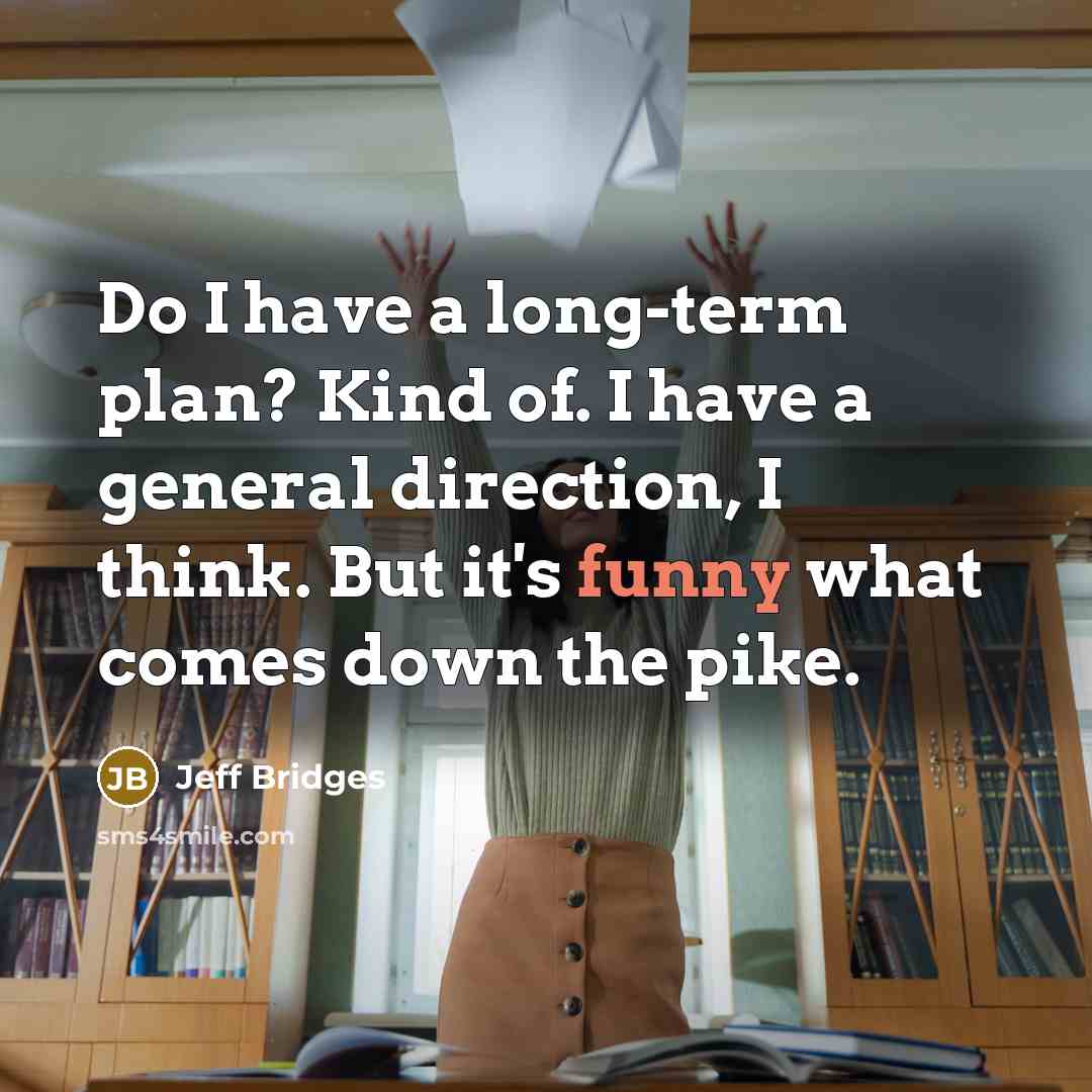 “Do I have a long-term plan? Kind of. I have…” quote by Jeff Bridges