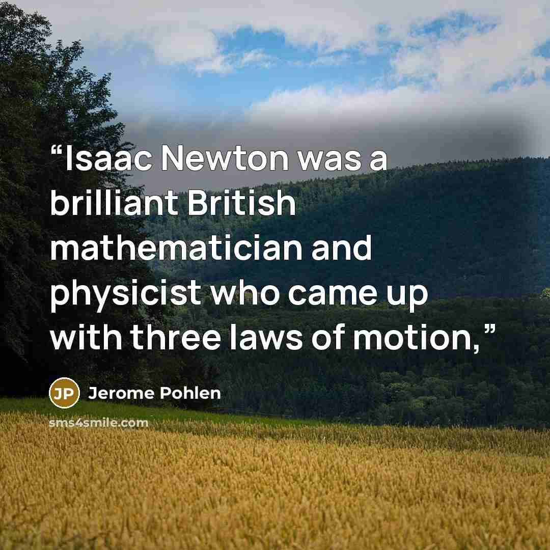 “Isaac Newton was a brilliant British mathematician and physicist who came up with three laws of motion,” quote by Jerome Pohlen