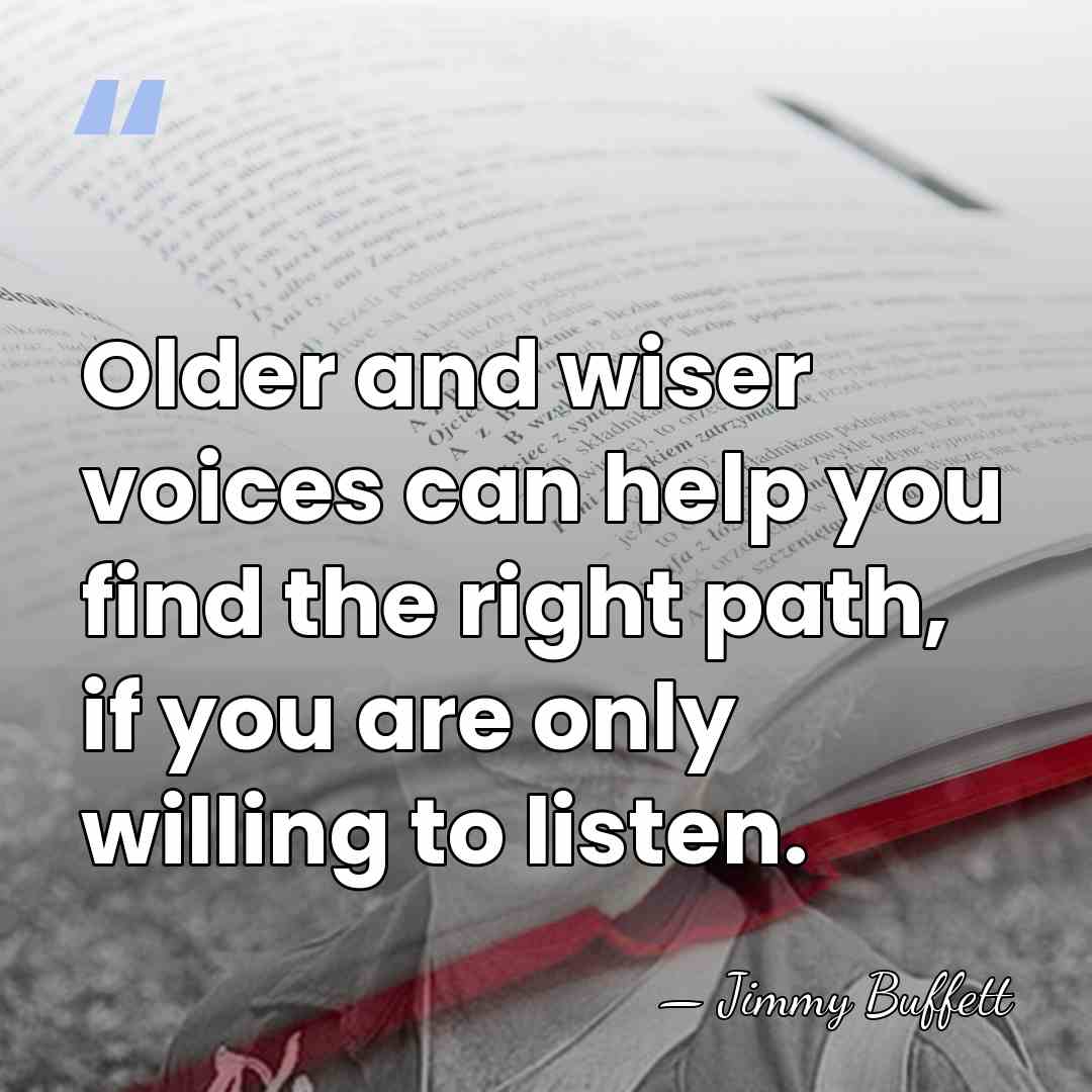 Older and wiser voices can help you find the right path, if&hellip; - Jimmy Buffett