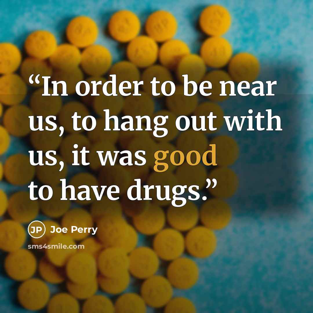 “In order to be near us, to hang out with us, it was good to have drugs.” quote by Joe Perry