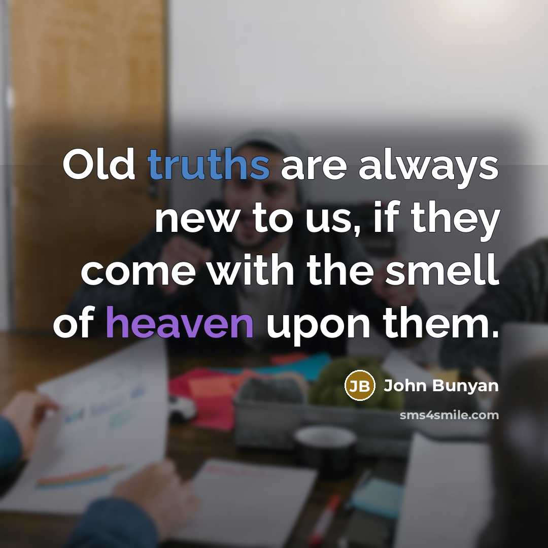 “Old truths are always new to us, if they come…” quote by John Bunyan
