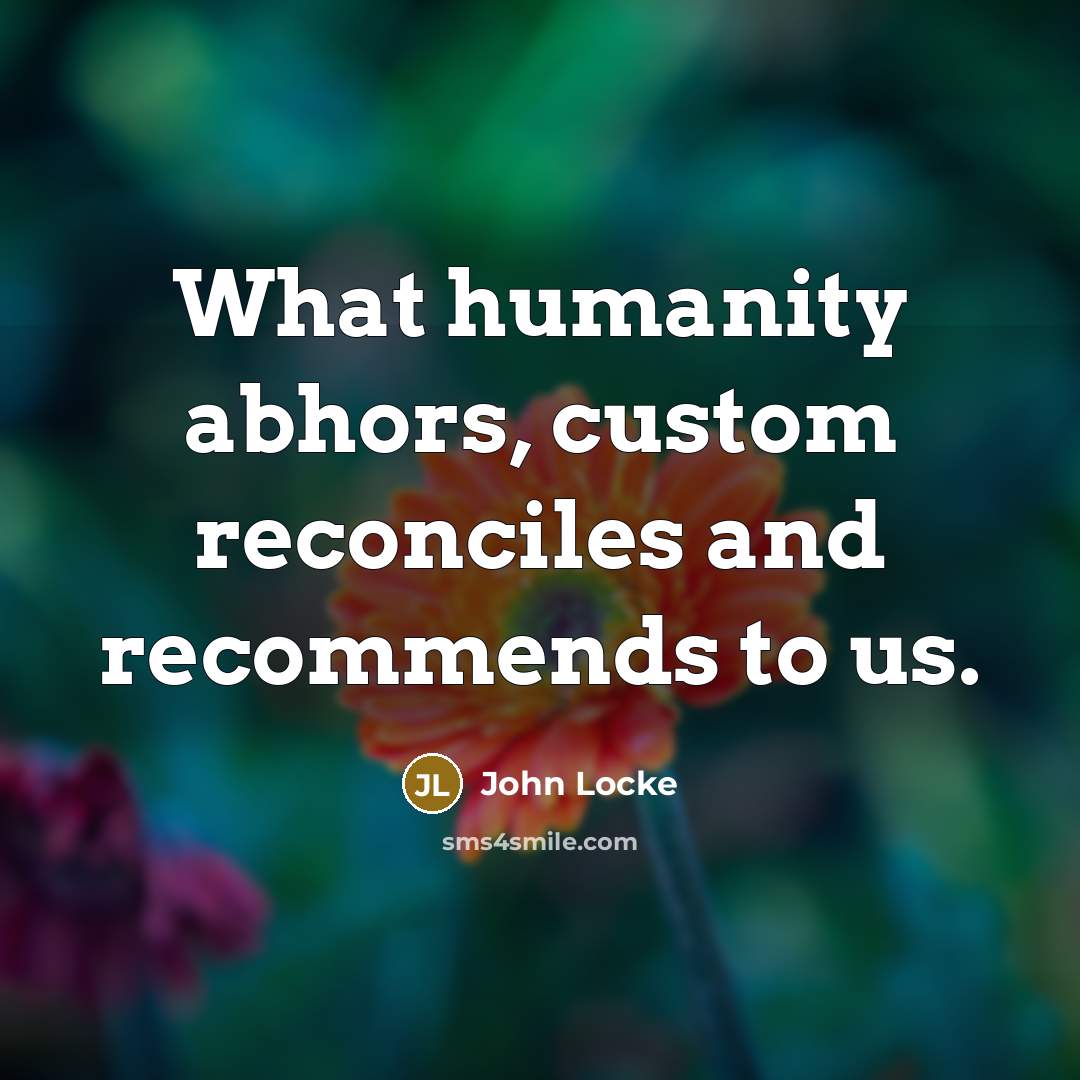 “What humanity abhors, custom reconciles and recommends to us.…” quote by John Locke