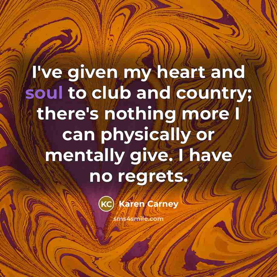“I've given my heart and soul to club and country;…” quote by Karen Carney