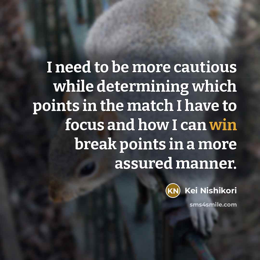 “I need to be more cautious while determining which points…” quote by Kei Nishikori