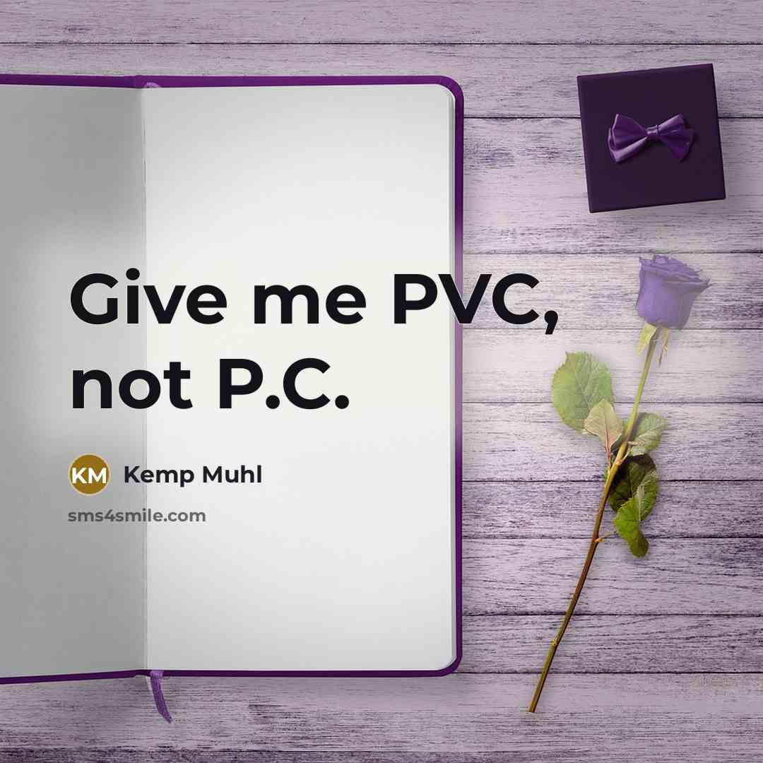 “Give me PVC, not P.C.…” quote by Kemp Muhl