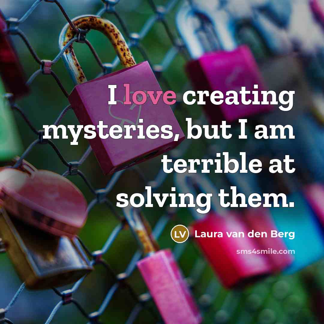 “I love creating mysteries, but I am terrible at solving…” quote by Laura van den Berg