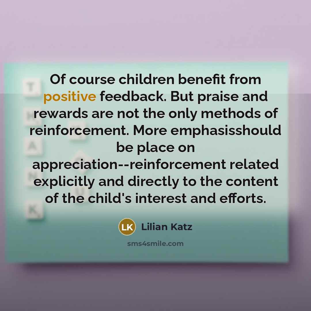 “Of course children benefit from positive feedback. But praise and…” quote by Lilian Katz