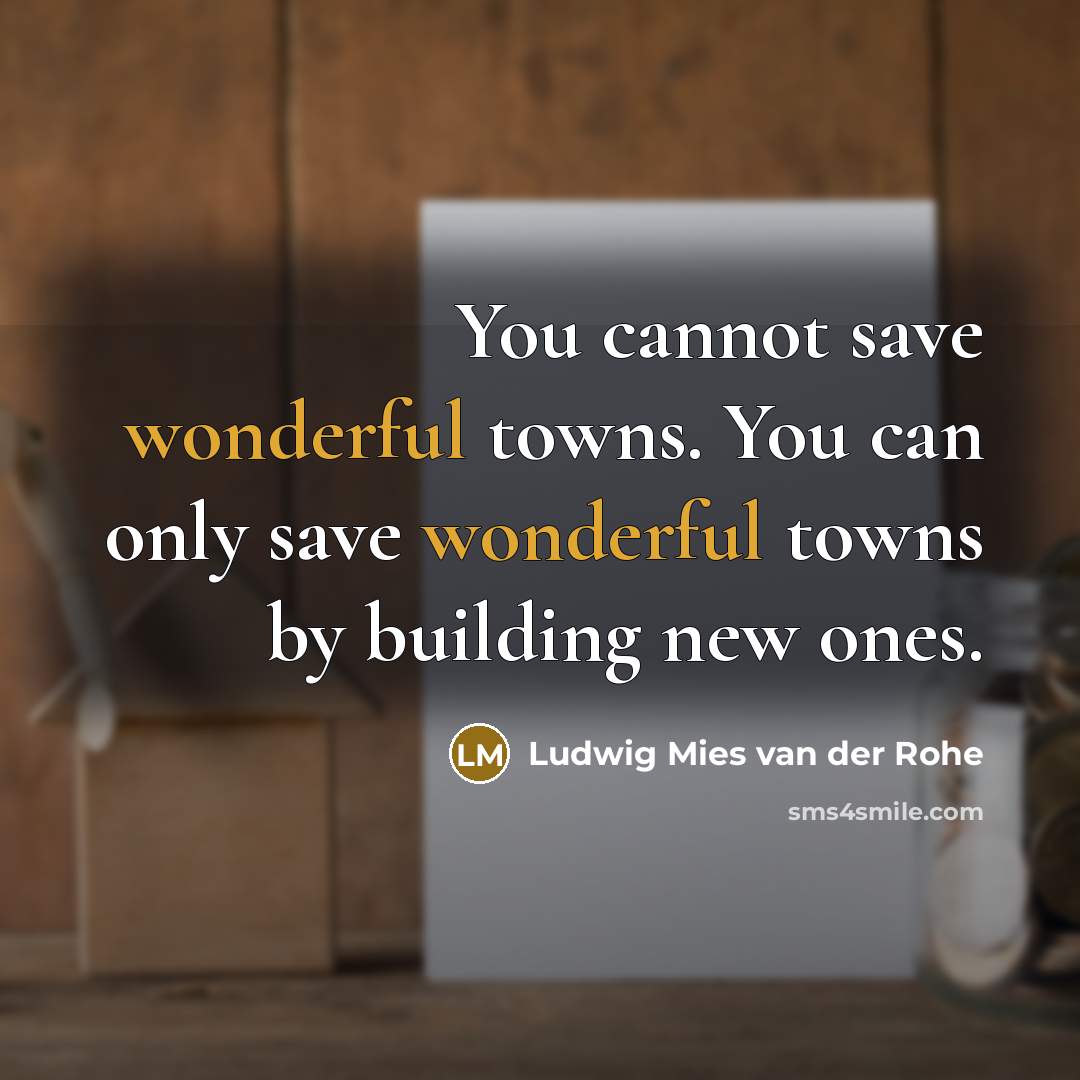 “You cannot save wonderful towns. You can only save wonderful…” quote by Ludwig Mies van der Rohe
