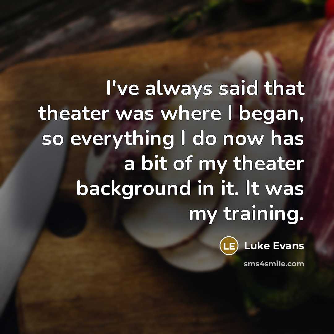 “I've always said that theater was where I began, so…” quote by Luke Evans