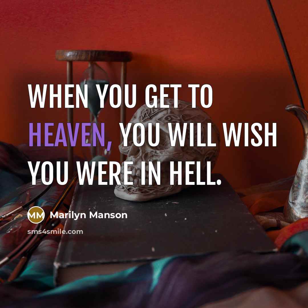 “When you get to heaven, you will wish you were…” quote by Marilyn Manson