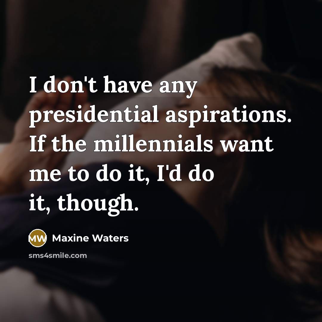 “I don't have any presidential aspirations. If the millennials want…” quote by Maxine Waters