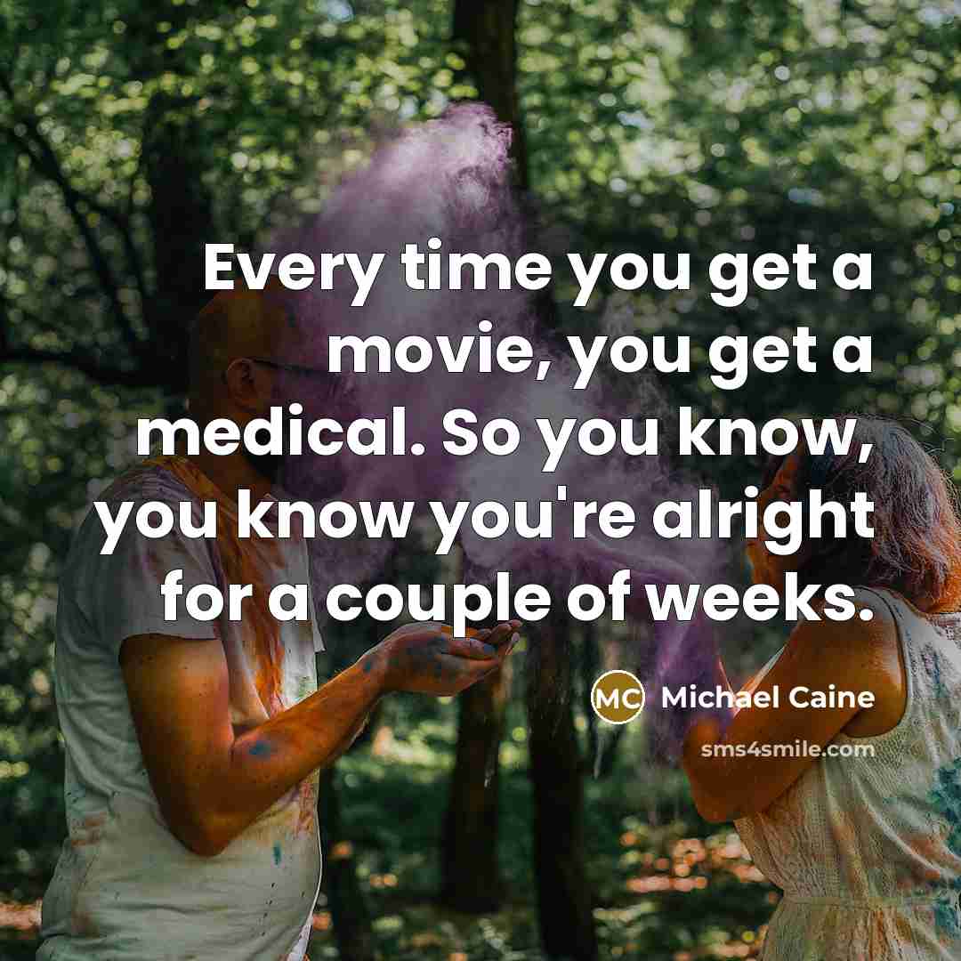 “Every time you get a movie, you get a medical.…” quote by Michael Caine
