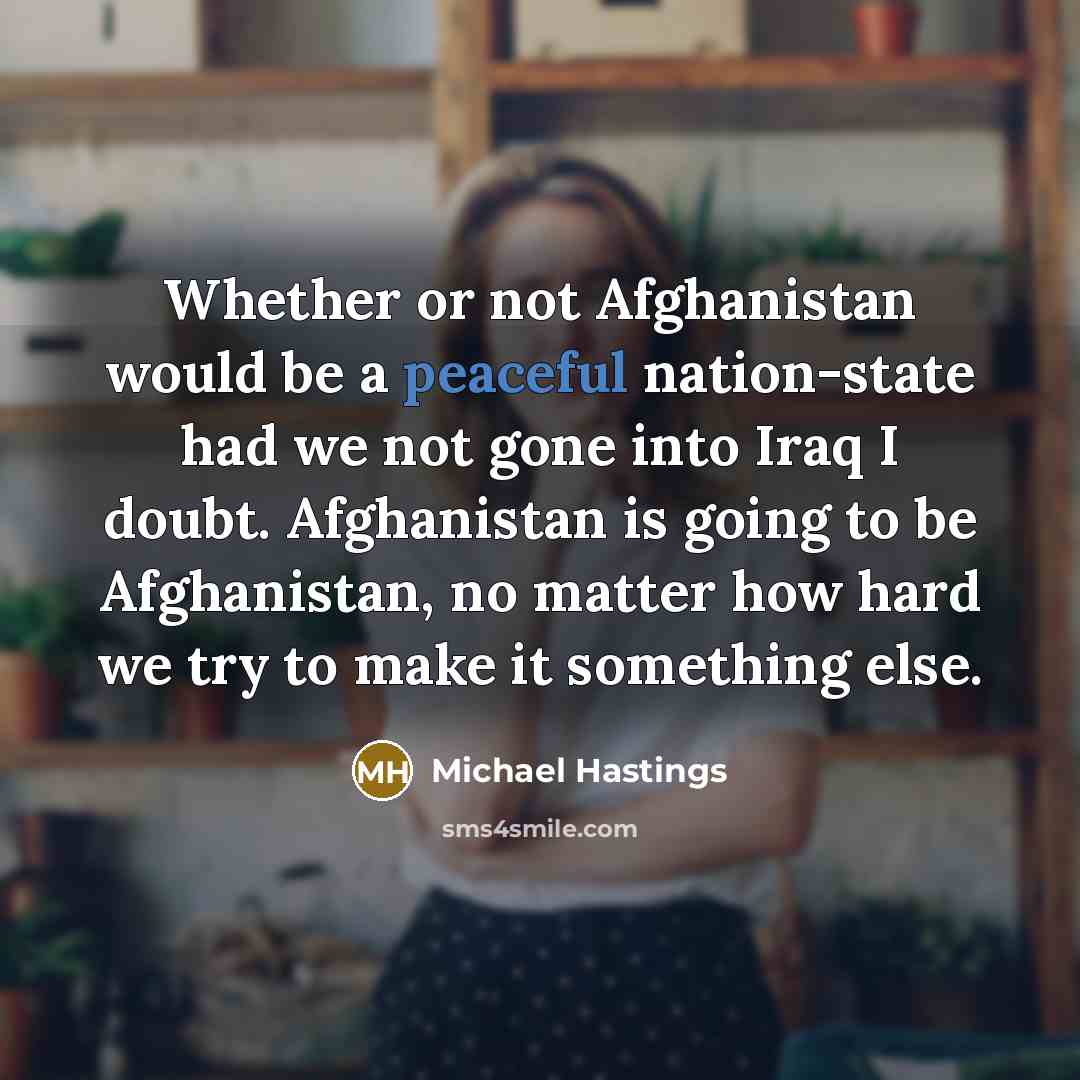“Whether or not Afghanistan would be a peaceful nation-state had…” quote by Michael Hastings
