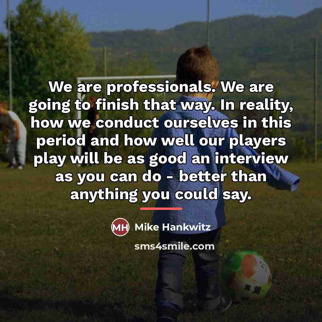 “We are professionals. We are going to finish that way.…” quote by Mike Hankwitz
