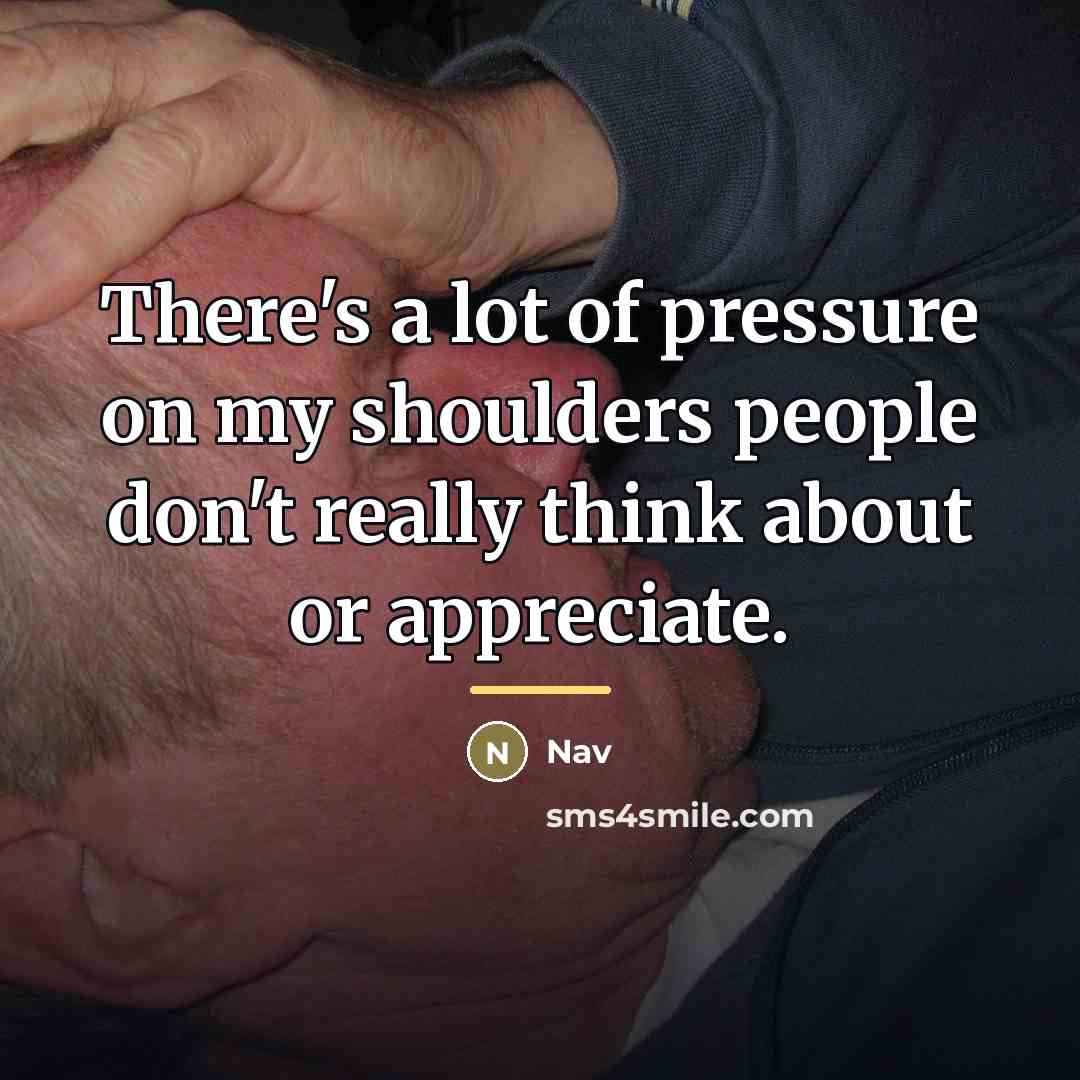 “There's a lot of pressure on my shoulders people don't…” quote by Nav